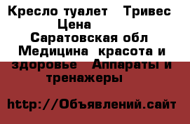 Кресло-туалет “ Тривес “ › Цена ­ 2 300 - Саратовская обл. Медицина, красота и здоровье » Аппараты и тренажеры   